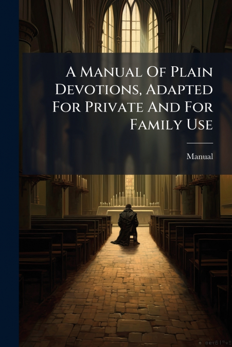 A Manual Of Plain Devotions, Adapted For Private And For Family Use