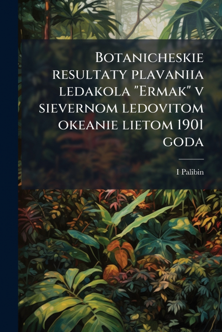 Botanicheskie resultaty plavaniia ledakola 'Ermak' v sievernom ledovitom okeanie lietom 1901 goda