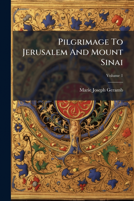 Pilgrimage To Jerusalem And Mount Sinai; Volume 1