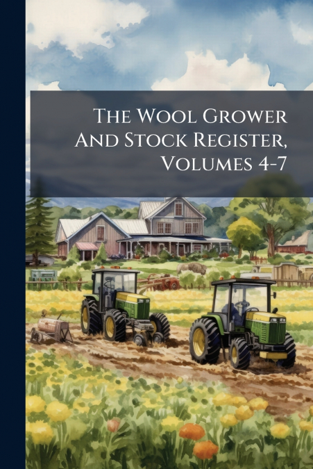 The Wool Grower And Stock Register, Volumes 4-7