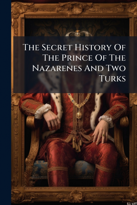 The Secret History Of The Prince Of The Nazarenes And Two Turks