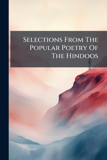 Selections From The Popular Poetry Of The Hindoos