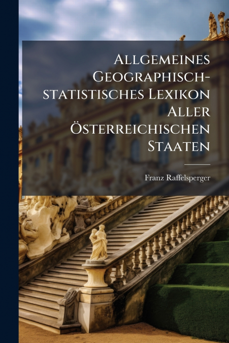 Allgemeines Geographisch-statistisches Lexikon Aller Österreichischen Staaten