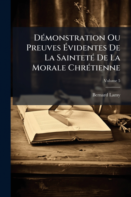 Démonstration Ou Preuves Évidentes De La Sainteté De La Morale Chrétienne; Volume 5
