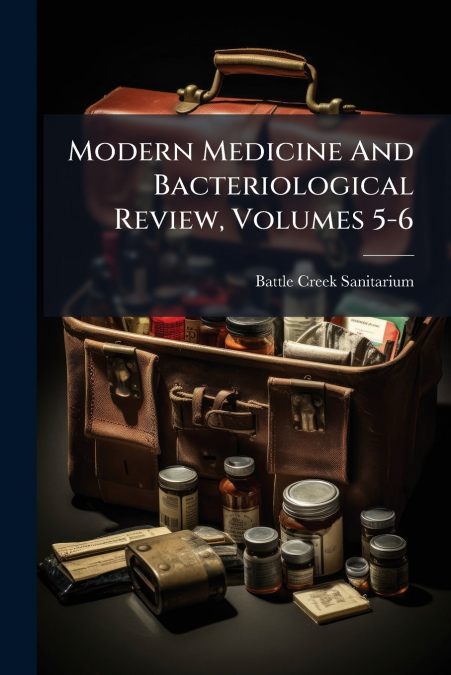Modern Medicine And Bacteriological Review, Volumes 5-6