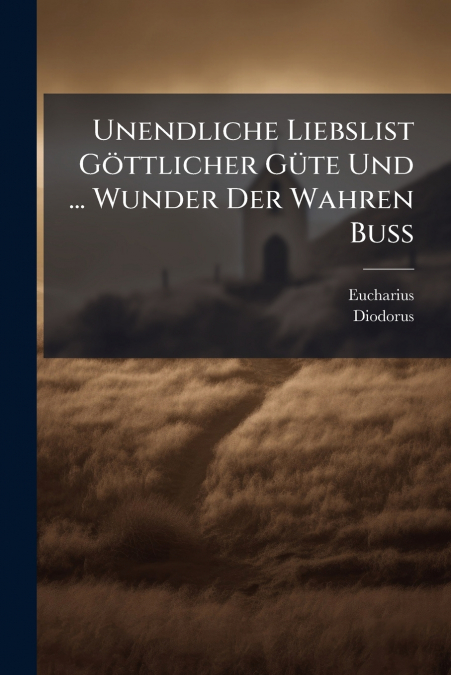 Unendliche Liebslist Göttlicher Güte Und ... Wunder Der Wahren Buß