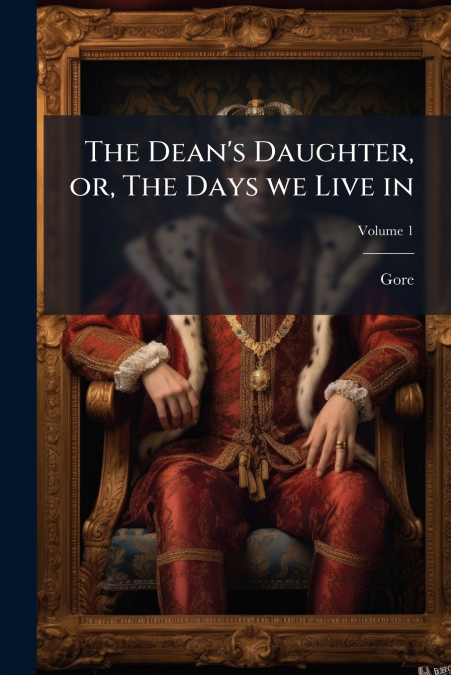 The Dean’s Daughter, or, The Days we Live in; Volume 1