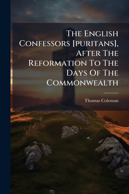 The English Confessors [puritans], After The Reformation To The Days Of The Commonwealth