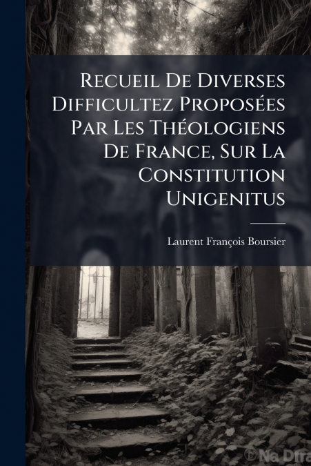 Recueil De Diverses Difficultez Proposées Par Les Théologiens De France, Sur La Constitution Unigenitus