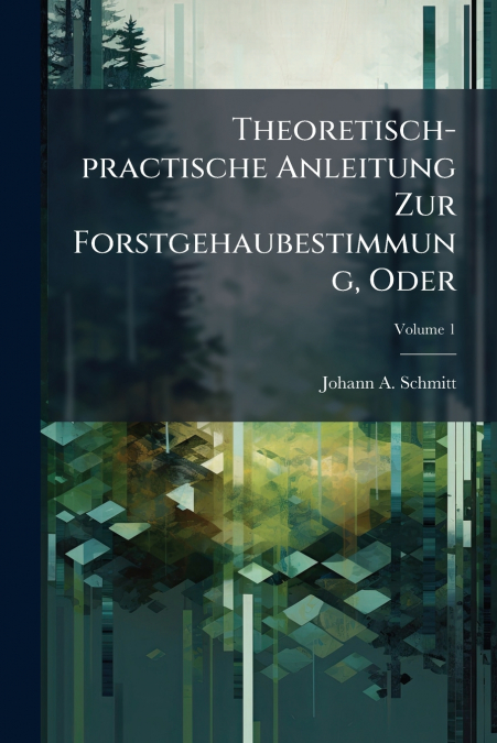 Theoretisch-practische Anleitung Zur Forstgehaubestimmung, Oder