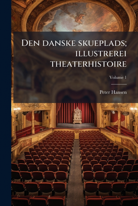 Den danske skueplads; illustrerei theaterhistoire; Volume 1