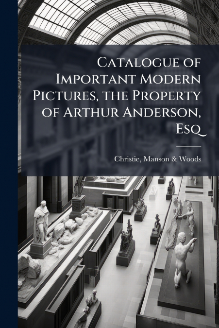 Catalogue of Important Modern Pictures, the Property of Arthur Anderson, Esq