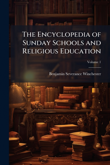 The Encyclopedia of Sunday Schools and Religious Education; Volume 1