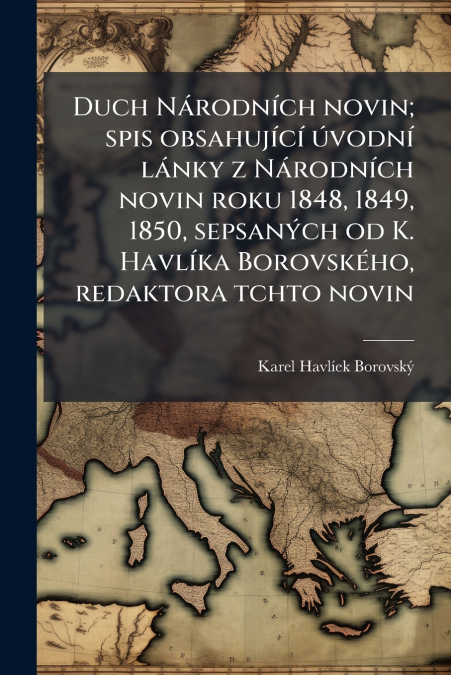 Duch Národních novin; spis obsahující úvodní lánky z Národních novin roku 1848, 1849, 1850, sepsaných od K. Havlíka Borovského, redaktora tchto novin