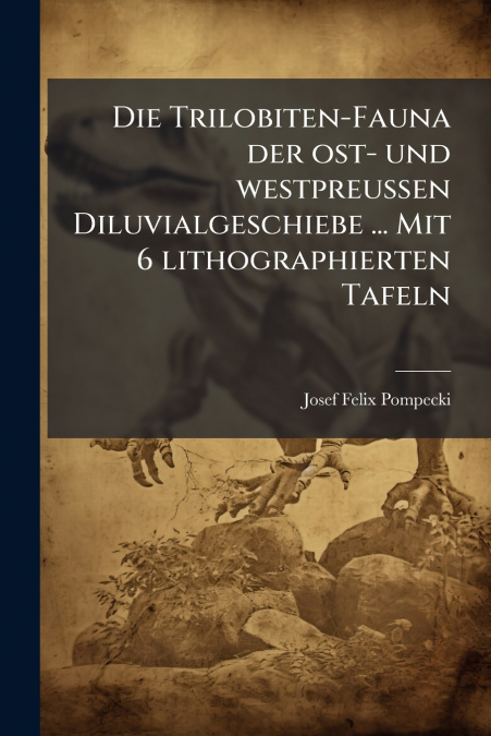 Die Trilobiten-Fauna der ost- und westpreussen Diluvialgeschiebe ... Mit 6 lithographierten Tafeln