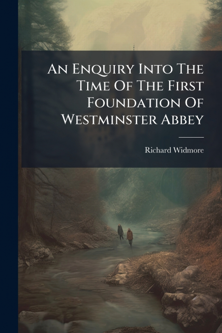 An Enquiry Into The Time Of The First Foundation Of Westminster Abbey