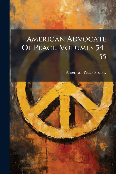 American Advocate Of Peace, Volumes 54-55
