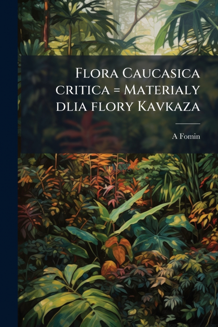 Flora Caucasica critica = Materialy dlia flory Kavkaza
