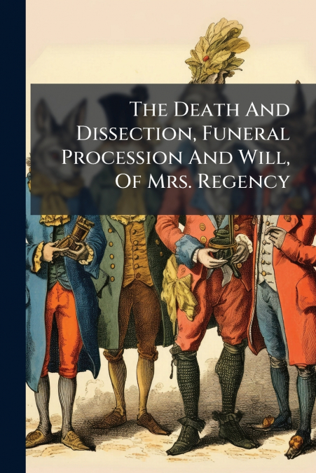 The Death And Dissection, Funeral Procession And Will, Of Mrs. Regency