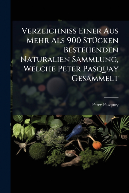 Verzeichniß Einer Aus Mehr Als 900 Stücken Bestehenden Naturalien Sammlung, Welche Peter Pasquay Gesammelt