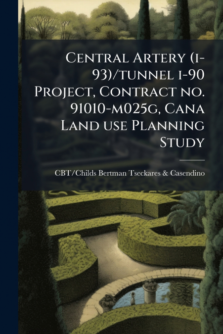 Central Artery (i-93)/tunnel i-90 Project, Contract no. 91010-m025g, Cana Land use Planning Study