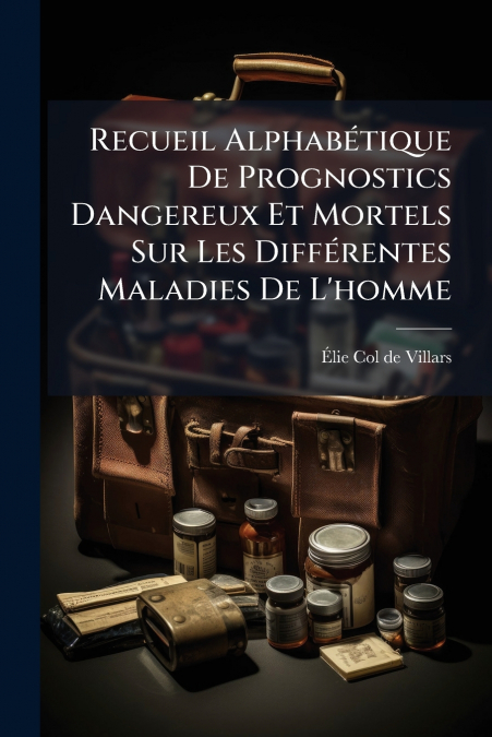 Recueil Alphabétique De Prognostics Dangereux Et Mortels Sur Les Différentes Maladies De L’homme