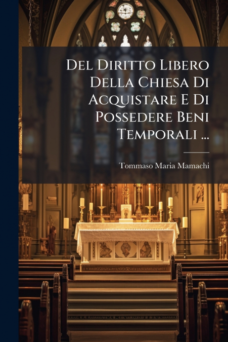 Del Diritto Libero Della Chiesa Di Acquistare E Di Possedere Beni Temporali ...