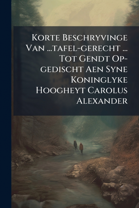 Korte Beschryvinge Van ...tafel-gerecht ... Tot Gendt Op-gedischt Aen Syne Koninglyke Hoogheyt Carolus Alexander