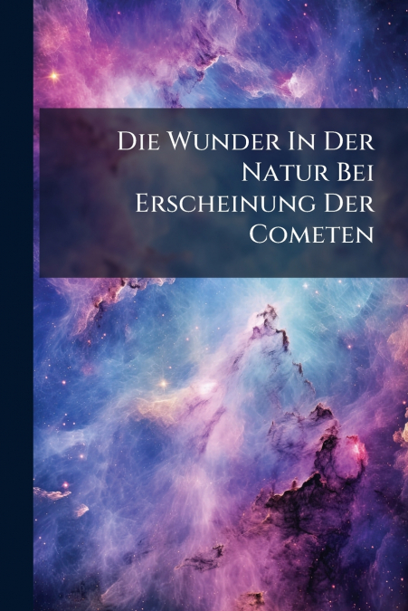 Die Wunder In Der Natur Bei Erscheinung Der Cometen