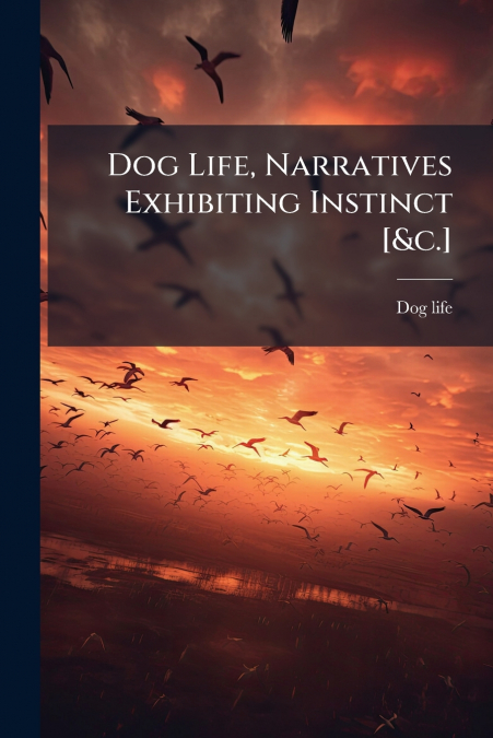 Dog Life, Narratives Exhibiting Instinct [&c.]