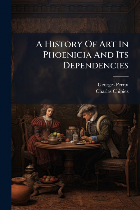 A History Of Art In Phoenicia And Its Dependencies
