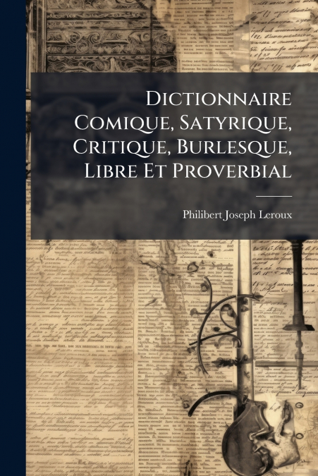 Dictionnaire Comique, Satyrique, Critique, Burlesque, Libre Et Proverbial