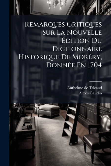 Remarques Critiques Sur La Nouvelle Édition Du Dictionnaire Historique De Moréry, Donnée En 1704