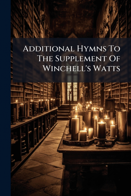 Additional Hymns To The Supplement Of Winchell’s Watts