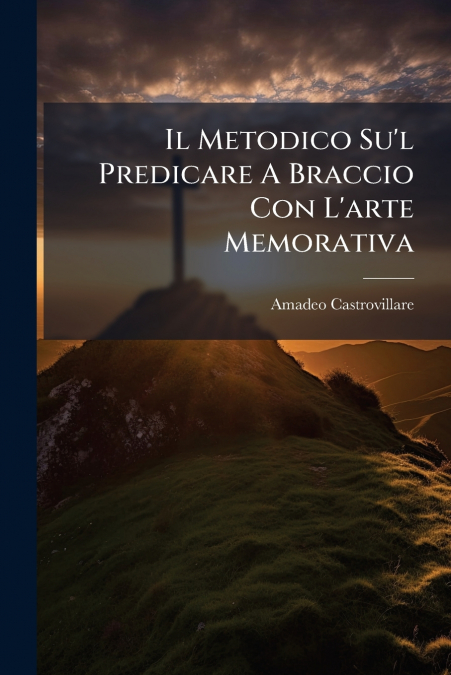 Il Metodico Su’l Predicare A Braccio Con L’arte Memorativa