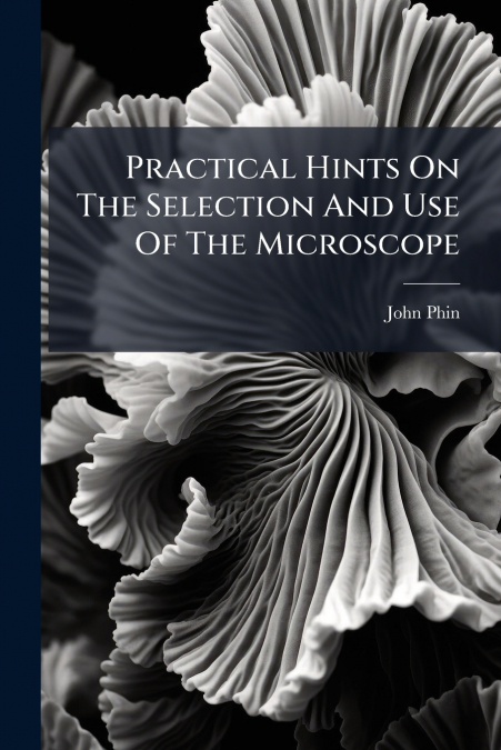 Practical Hints On The Selection And Use Of The Microscope
