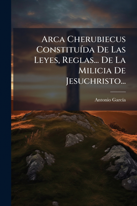 Arca Cherubiecus Constituída De Las Leyes, Reglas... De La Milicia De Jesuchristo...