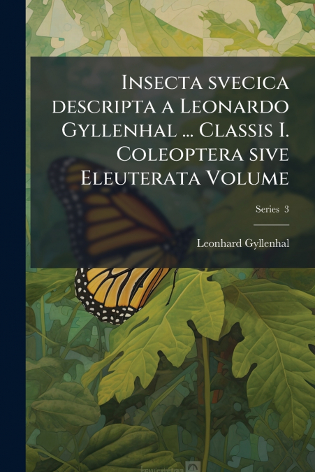 Insecta svecica descripta a Leonardo Gyllenhal ... Classis I. Coleoptera sive Eleuterata Volume; Series  3