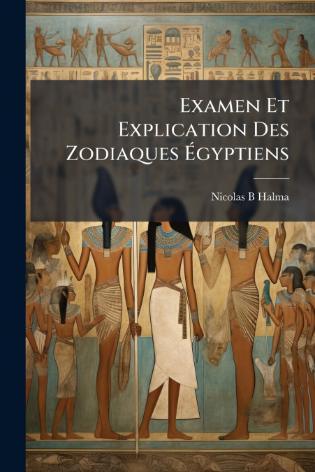 Examen Et Explication Des Zodiaques Égyptiens