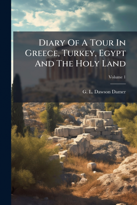 Diary Of A Tour In Greece, Turkey, Egypt And The Holy Land; Volume 1