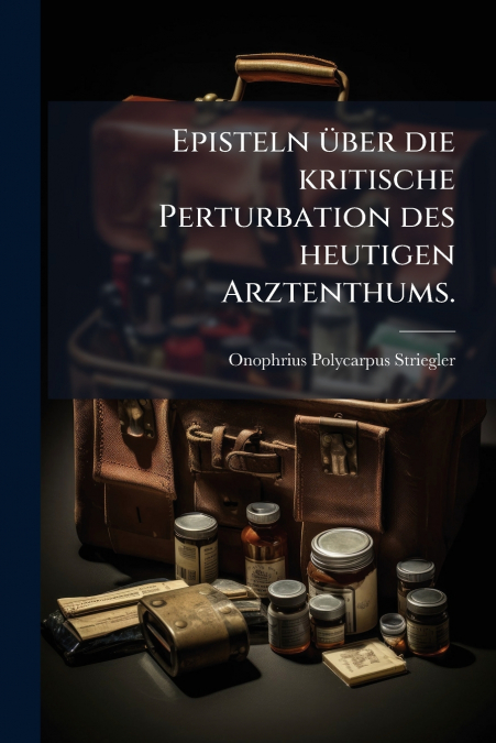 Episteln über die kritische Perturbation des heutigen Arztenthums.