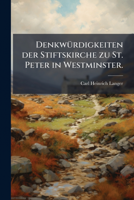 Denkwürdigkeiten der Stiftskirche zu St. Peter in Westminster.