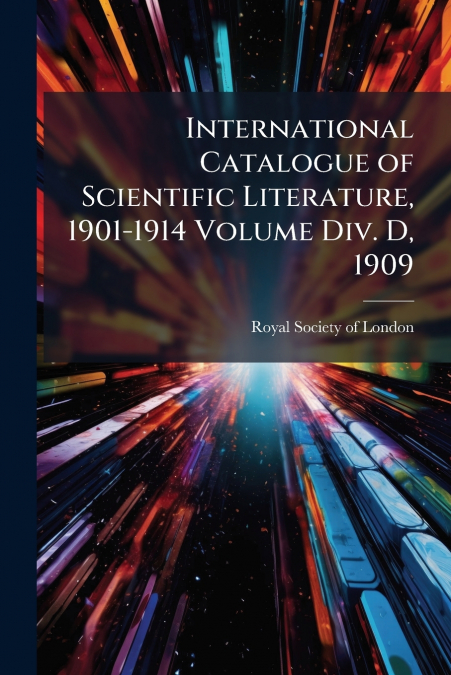 International Catalogue of Scientific Literature, 1901-1914 Volume Div. D, 1909