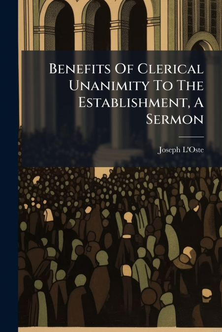 Benefits Of Clerical Unanimity To The Establishment, A Sermon