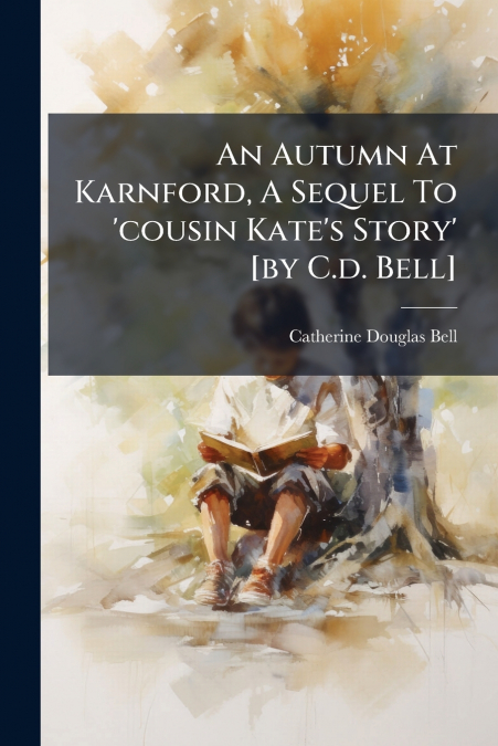 An Autumn At Karnford, A Sequel To ’cousin Kate’s Story’ [by C.d. Bell]