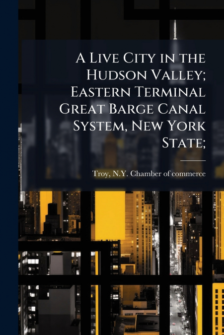 A Live City in the Hudson Valley; Eastern Terminal Great Barge Canal System, New York State;