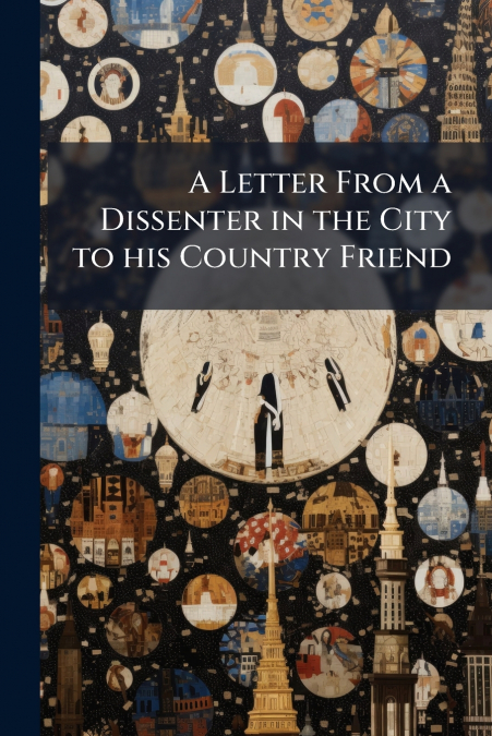 A Letter From a Dissenter in the City to his Country Friend
