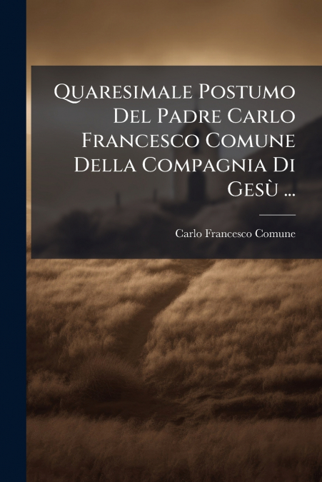 Quaresimale Postumo Del Padre Carlo Francesco Comune Della Compagnia Di Gesù ...