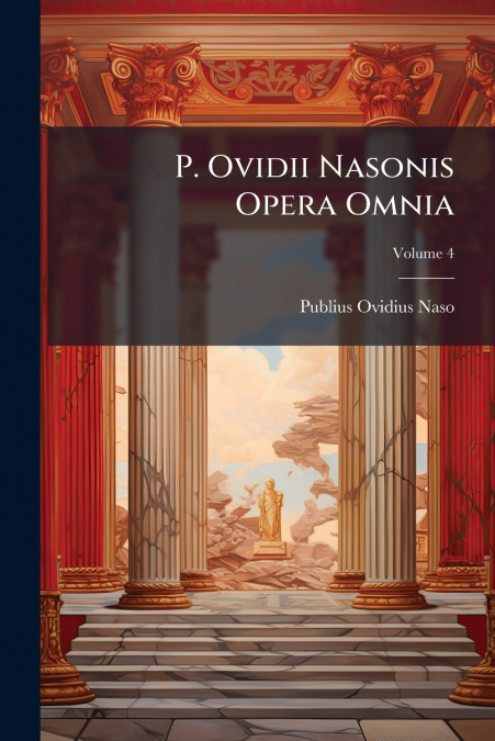 P. Ovidii Nasonis Opera Omnia; Volume 4