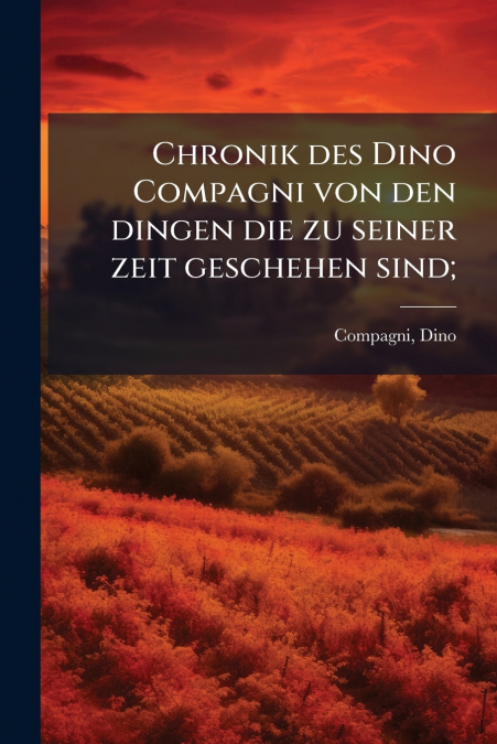 Chronik des Dino Compagni von den dingen die zu seiner zeit geschehen sind;